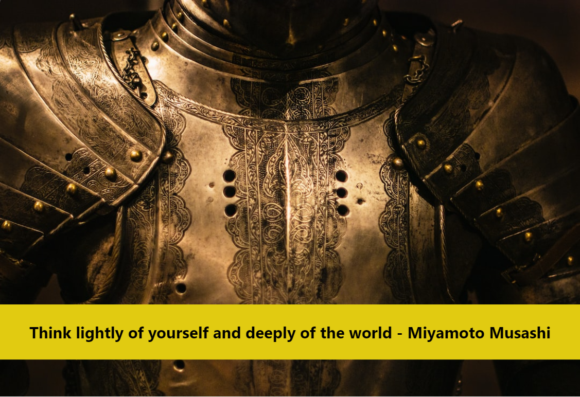 Think lightly of yourself and deeply of the world - Miyamoto Musashi